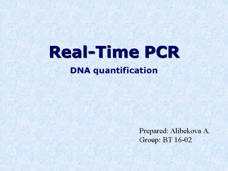 Real-Time PCR  DNA quantification Prepared: Alibekova A. Group: BT 16-02